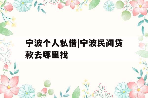 宁波个人私借|宁波民间贷款去哪里找