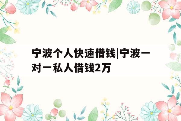 宁波个人快速借钱|宁波一对一私人借钱2万