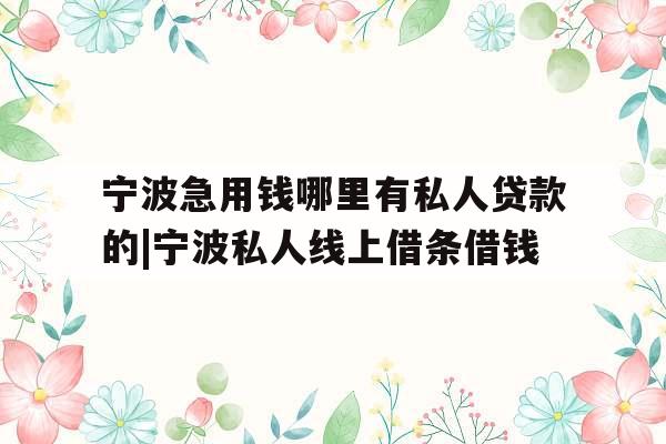 宁波急用钱哪里有私人贷款的|宁波私人线上借条借钱