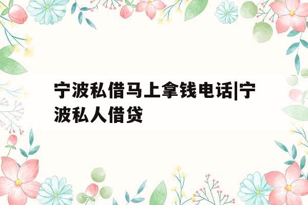 宁波私借马上拿钱电话|宁波私人借贷