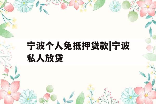 宁波个人免抵押贷款|宁波私人放贷
