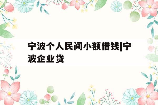 宁波个人民间小额借钱|宁波企业贷