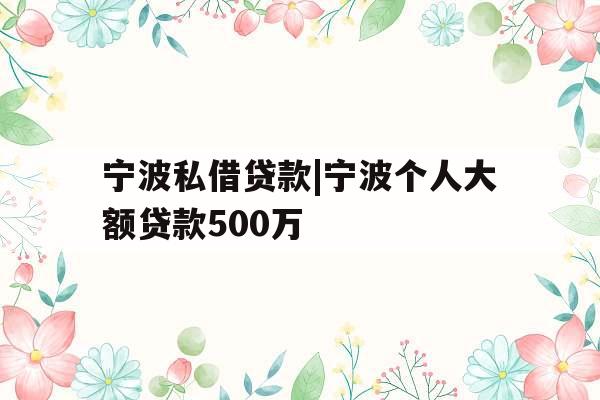 宁波私借贷款|宁波个人大额贷款500万