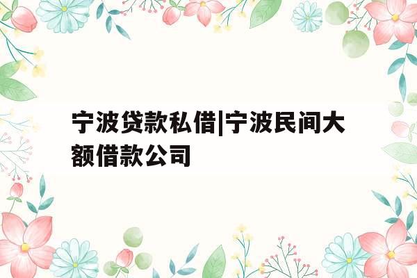 宁波贷款私借|宁波民间大额借款公司