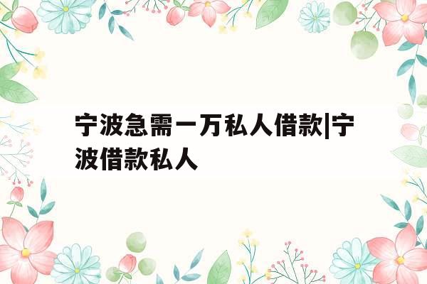 宁波急需一万私人借款|宁波借款私人