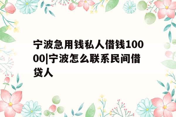 宁波急用钱私人借钱10000|宁波怎么联系民间借贷人