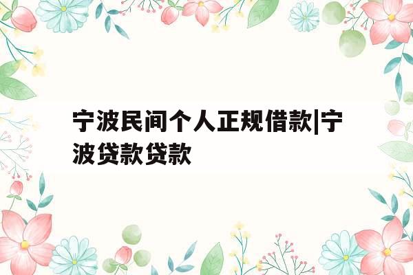 宁波民间个人正规借款|宁波贷款贷款