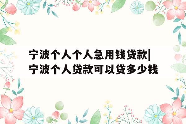宁波个人个人急用钱贷款|宁波个人贷款可以贷多少钱