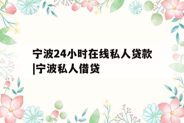 宁波24小时在线私人贷款|宁波私人借贷