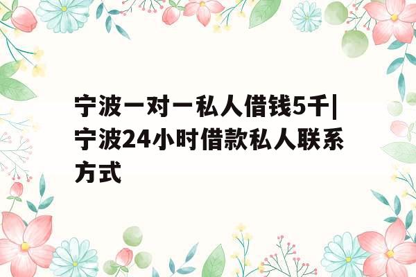 宁波一对一私人借钱5千|宁波24小时借款私人联系方式