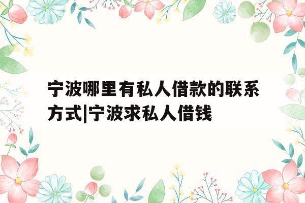 宁波哪里有私人借款的联系方式|宁波求私人借钱