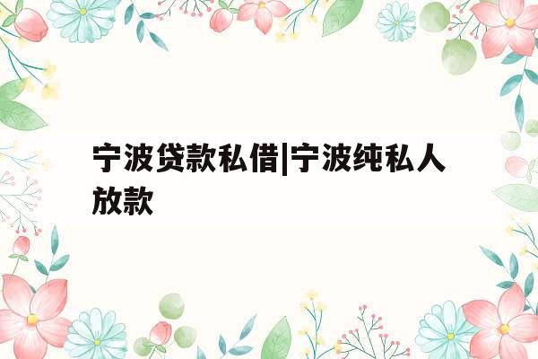 宁波贷款私借|宁波纯私人放款