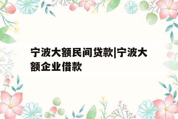 宁波大额民间贷款|宁波大额企业借款