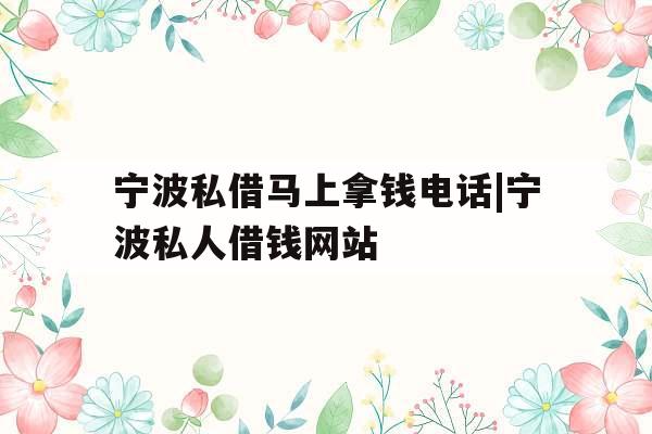 宁波私借马上拿钱电话|宁波私人借钱网站