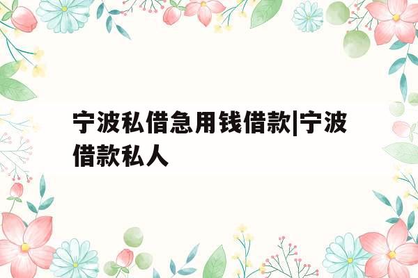 宁波私借急用钱借款|宁波借款私人