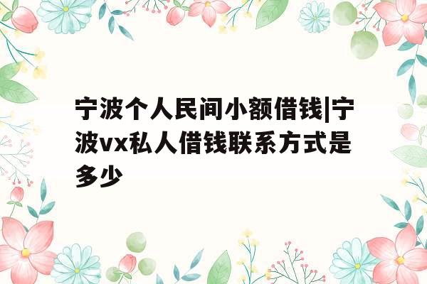 宁波个人民间小额借钱|宁波vx私人借钱联系方式是多少
