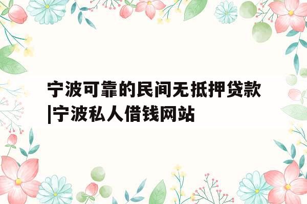 宁波可靠的民间无抵押贷款|宁波私人借钱网站
