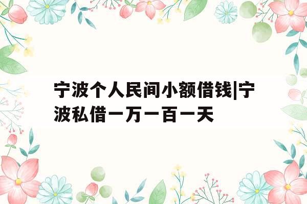 宁波个人民间小额借钱|宁波私借一万一百一天