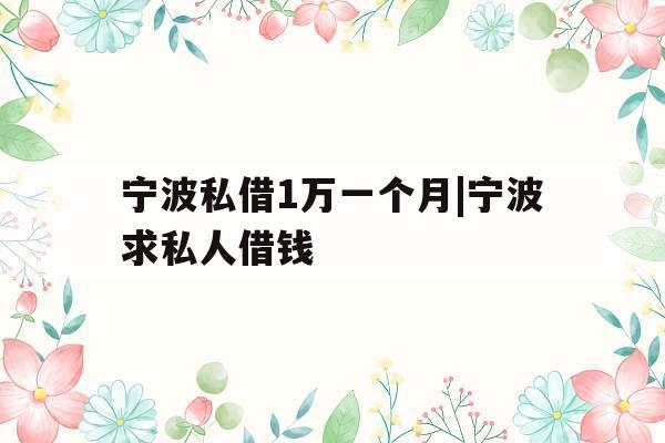 宁波私借1万一个月|宁波求私人借钱