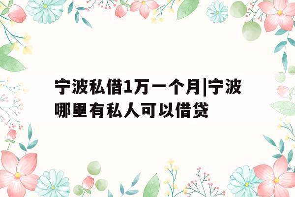 宁波私借1万一个月|宁波哪里有私人可以借贷