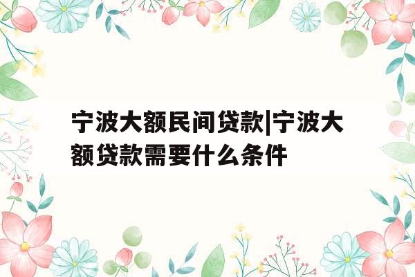 宁波大额民间贷款|宁波大额贷款需要什么条件