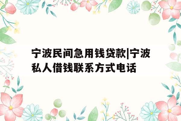 宁波民间急用钱贷款|宁波私人借钱联系方式电话