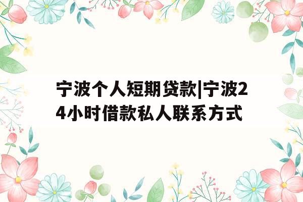 宁波个人短期贷款|宁波24小时借款私人联系方式