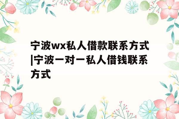 宁波wx私人借款联系方式|宁波一对一私人借钱联系方式