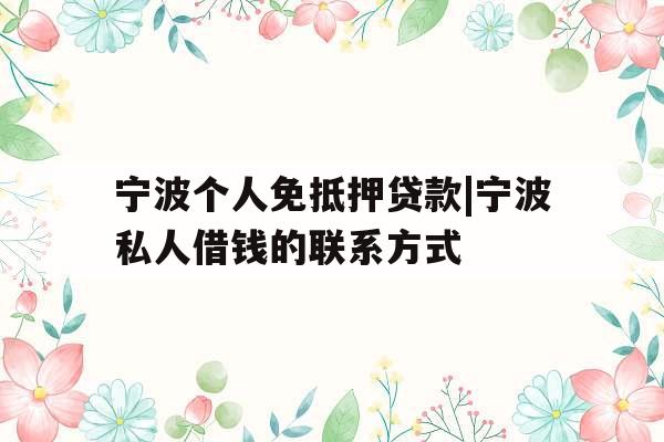 宁波个人免抵押贷款|宁波私人借钱的联系方式