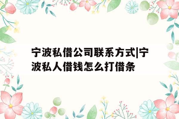 宁波私借公司联系方式|宁波私人借钱怎么打借条