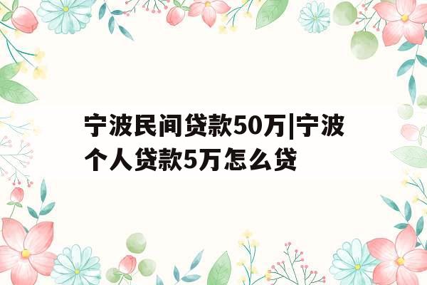 宁波民间贷款50万|宁波个人贷款5万怎么贷