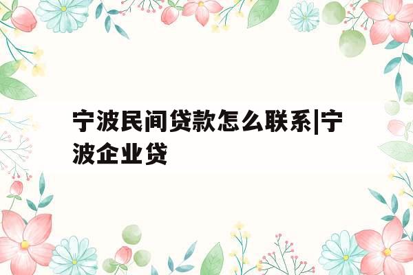 宁波民间贷款怎么联系|宁波企业贷