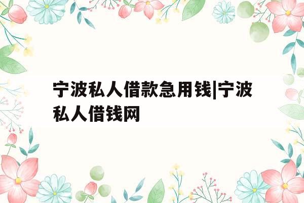 宁波私人借款急用钱|宁波私人借钱网