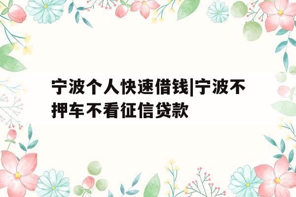 宁波个人快速借钱|宁波不押车不看征信贷款