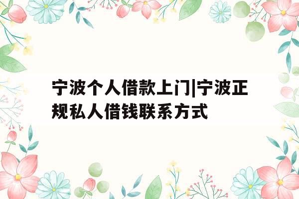 宁波个人借款上门|宁波正规私人借钱联系方式