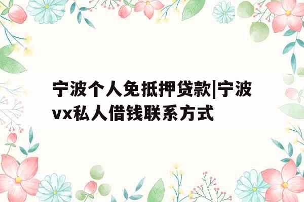 宁波个人免抵押贷款|宁波vx私人借钱联系方式