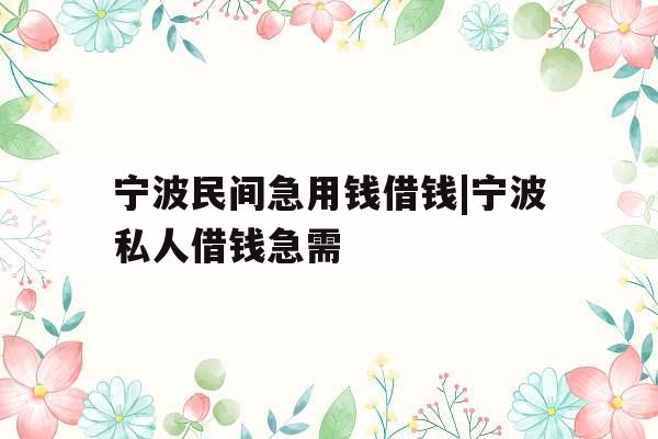 宁波民间急用钱借钱|宁波私人借钱急需