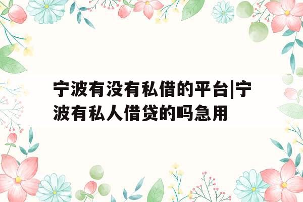 宁波有没有私借的平台|宁波有私人借贷的吗急用