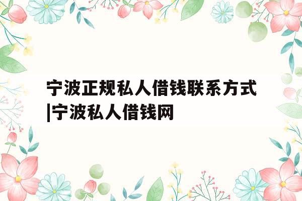 宁波正规私人借钱联系方式|宁波私人借钱网