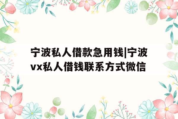 宁波私人借款急用钱|宁波vx私人借钱联系方式微信