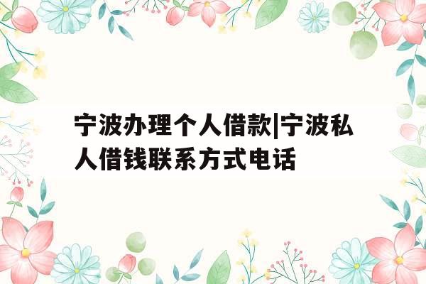 宁波办理个人借款|宁波私人借钱联系方式电话