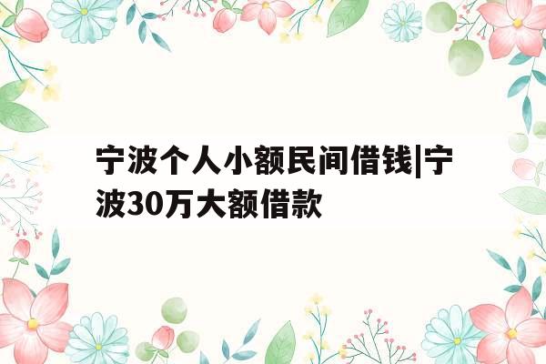 宁波个人小额民间借钱|宁波30万大额借款