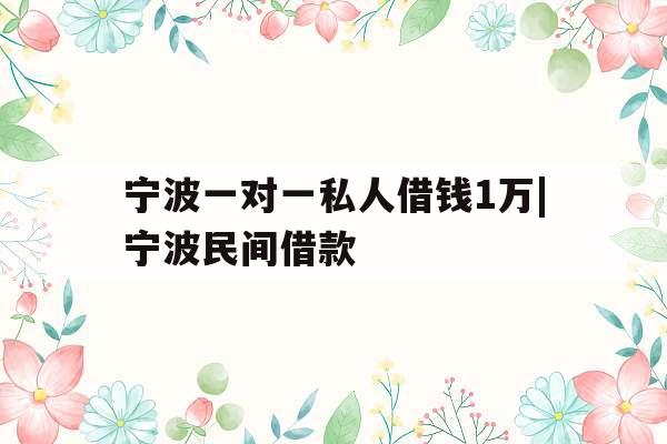 宁波一对一私人借钱1万|宁波民间借款
