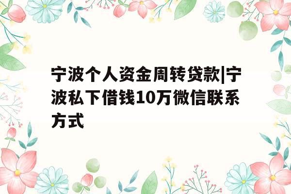 宁波个人资金周转贷款|宁波私下借钱10万微信联系方式