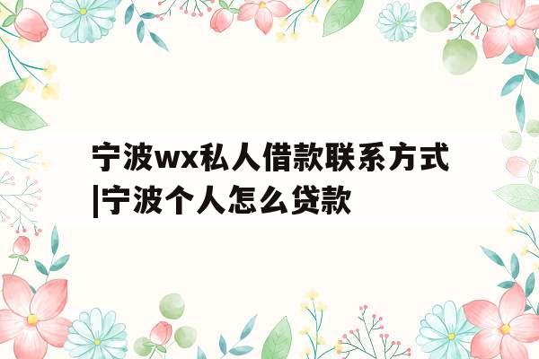 宁波wx私人借款联系方式|宁波个人怎么贷款