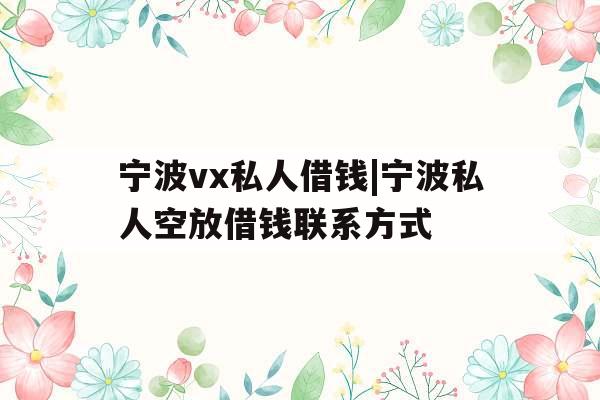 宁波vx私人借钱|宁波私人空放借钱联系方式