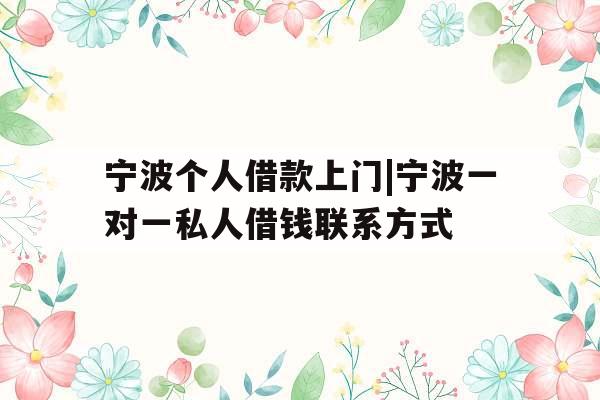 宁波个人借款上门|宁波一对一私人借钱联系方式