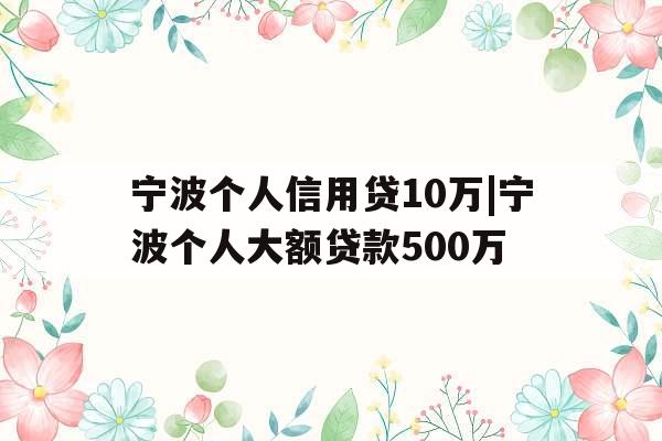 宁波个人信用贷10万|宁波个人大额贷款500万