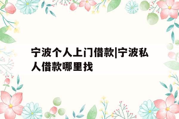 宁波个人上门借款|宁波私人借款哪里找
