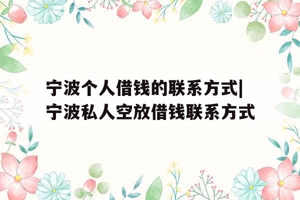 宁波个人借钱的联系方式|宁波私人空放借钱联系方式